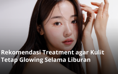 Rekomendasi Treatment agar Kulit Tetap Glowing Selama Liburan