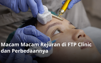 Macam Macam Rejuran di FTP Clinic dan Perbedaannya
